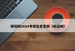 研招网2024考研信息官网（研招网）