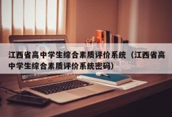 江西省高中学生综合素质评价系统（江西省高中学生综合素质评价系统密码）