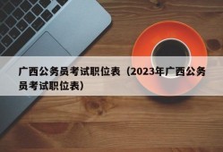 广西公务员考试职位表（2023年广西公务员考试职位表）