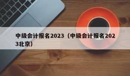 中级会计报名2023（中级会计报名2023北京）