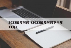 2023国考时间（2023国考时间下半年11月）