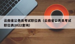 云南省公务员考试职位表（云南省公务员考试职位表2022查询）