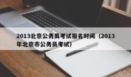 2013北京公务员考试报名时间（2013年北京市公务员考试）