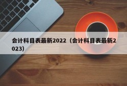 会计科目表最新2022（会计科目表最新2023）