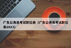 广东公务员考试职位表（广东公务员考试职位表2023）