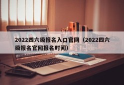 2022四六级报名入口官网（2022四六级报名官网报名时间）
