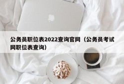公务员职位表2022查询官网（公务员考试网职位表查询）