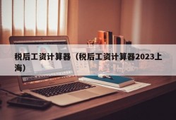 税后工资计算器（税后工资计算器2023上海）