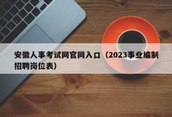 安徽人事考试网官网入口（2023事业编制招聘岗位表）