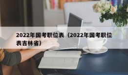 2022年国考职位表（2022年国考职位表吉林省）