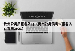 贵州公务员报名入口（贵州公务员考试报名入口官网2021）