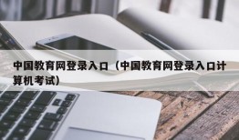 中国教育网登录入口（中国教育网登录入口计算机考试）