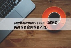 guojiagongwuyuan（国家公务员报名官网报名入口）