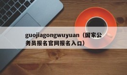guojiagongwuyuan（国家公务员报名官网报名入口）
