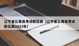 辽宁省公务员考试职位表（辽宁省公务员考试职位表2023年）