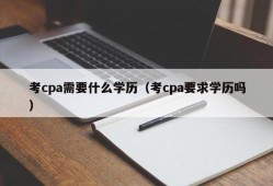 考cpa需要什么学历（考cpa要求学历吗）