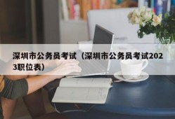 深圳市公务员考试（深圳市公务员考试2023职位表）
