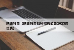 陕西特岗（陕西特岗教师招聘公告2023岗位表）