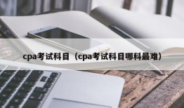 cpa考试科目（cpa考试科目哪科最难）