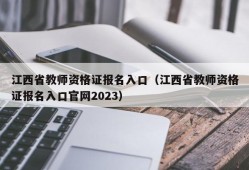 江西省教师资格证报名入口（江西省教师资格证报名入口官网2023）