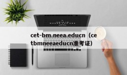 cet-bm.neea.educn（cetbmneeaeducn准考证）