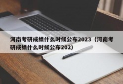 河南考研成绩什么时候公布2023（河南考研成绩什么时候公布202）