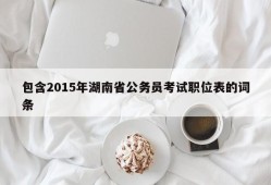 包含2015年湖南省公务员考试职位表的词条