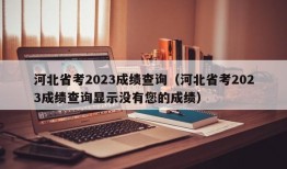 河北省考2023成绩查询（河北省考2023成绩查询显示没有您的成绩）