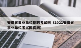 安徽省事业单位招聘考试网（2021安徽省事业单位考试网官网）