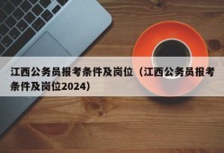 江西公务员报考条件及岗位（江西公务员报考条件及岗位2024）