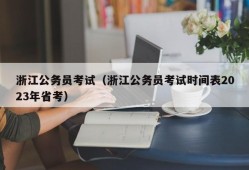 浙江公务员考试（浙江公务员考试时间表2023年省考）