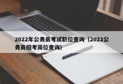 2022年公务员考试职位查询（2022公务员招考岗位查询）