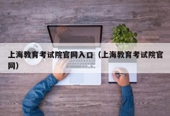 上海教育考试院官网入口（上海教育考试院官网）