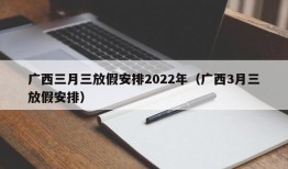 广西三月三放假安排2022年（广西3月三放假安排）