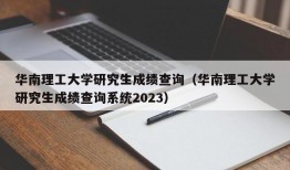 华南理工大学研究生成绩查询（华南理工大学研究生成绩查询系统2023）
