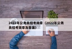 2022年公务员招考简章（2022年公务员招考简章及答案）