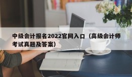 中级会计报名2022官网入口（高级会计师考试真题及答案）