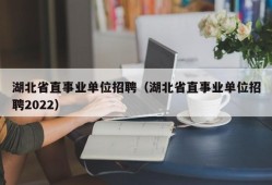 湖北省直事业单位招聘（湖北省直事业单位招聘2022）