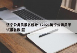济宁公务员报名统计（2021济宁公务员考试报名数据）