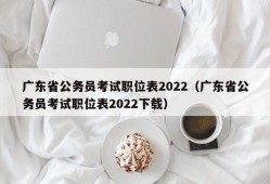 广东省公务员考试职位表2022（广东省公务员考试职位表2022下载）