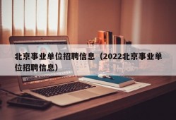 北京事业单位招聘信息（2022北京事业单位招聘信息）