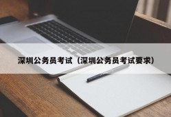 深圳公务员考试（深圳公务员考试要求）