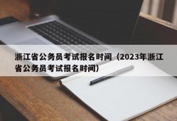 浙江省公务员考试报名时间（2023年浙江省公务员考试报名时间）