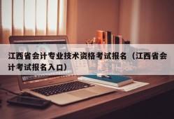 江西省会计专业技术资格考试报名（江西省会计考试报名入口）