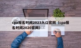 cpa报名时间2023入口官网（cpa报名时间2020官网）