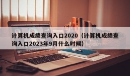 计算机成绩查询入口2020（计算机成绩查询入口2023年9月什么时候）
