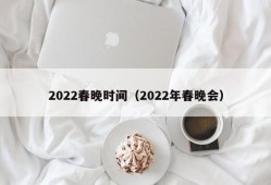 2022春晚时间（2022年春晚会）