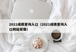 2021成绩查询入口（2021成绩查询入口网站安徽）