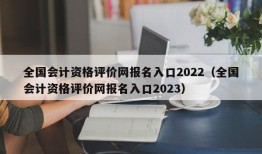 全国会计资格评价网报名入口2022（全国会计资格评价网报名入口2023）