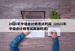 2021年中级会计师考试时间（2021年中级会计师考试具体时间）